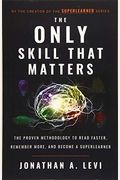 The Only Skill That Matters: The Proven Methodology To Read Faster, Remember More, And Become A Superlearner
