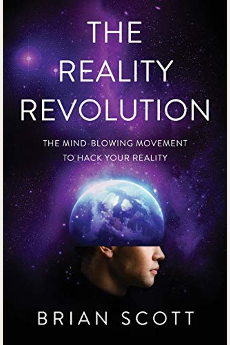 The Reality Revolution: The Mind-Blowing Movement To Hack Your Reality