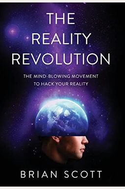 The Reality Revolution: The Mind-Blowing Movement To Hack Your Reality The Reality Revolution: The Mind-Blowing Movement To Hack Your Reality