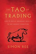 The Tao Of Trading: How To Build Abundant Wealth In Any Market Condition
