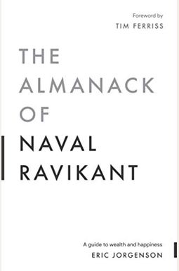 The Almanack Of Naval Ravikant: A Guide To Wealth And Happiness The Almanack Of Naval Ravikant: A Guide To Wealth And Happiness