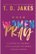 When Women Pray: 10 Women Of The Bible Who Changed The World Through Prayer