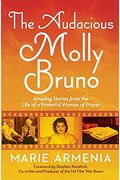 The Audacious Molly Bruno: Amazing Stories From The Life Of A Powerful Woman Of Prayer