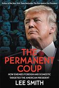 The Permanent Coup: How Enemies Foreign And Domestic Targeted The American President