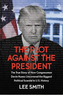 The Plot Against The President: The True Story Of How Congressman Devin Nunes Uncovered The Biggest Political Scandal In U.s. History The Plot Against The President: The True Story Of How Congressman Devin Nunes Uncovered The Biggest Political Scandal In U.s. History