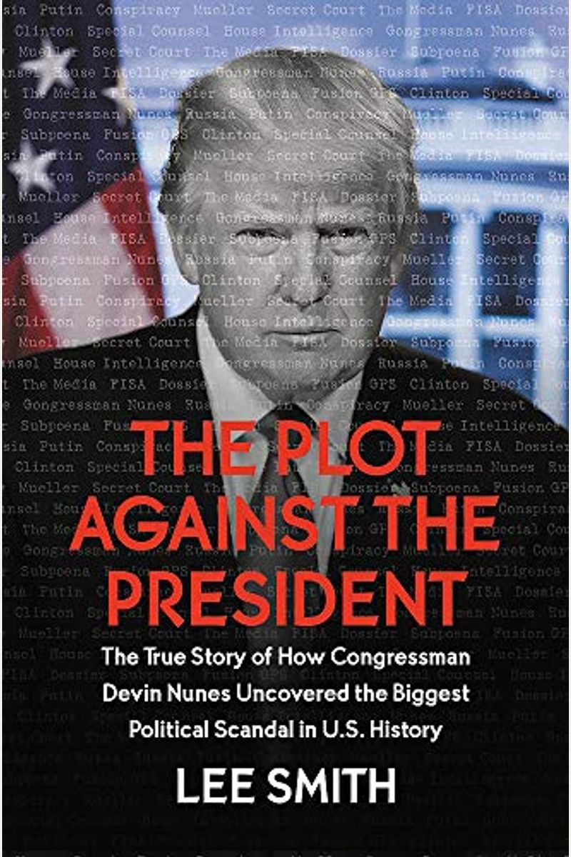 The Plot Against The President: The True Story Of How Congressman Devin Nunes Uncovered The Biggest Political Scandal In U.s. History