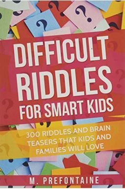 Difficult Riddles For Smart Kids: 300 Difficult Riddles And Brain Teasers Families Will Love Difficult Riddles For Smart Kids: 300 Difficult Riddles And Brain Teasers Families Will Love