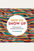 How We Show Up: Reclaiming Family, Friendship, and Community