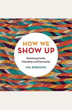 How We Show Up: Reclaiming Family, Friendship, and Community How We Show Up: Reclaiming Family, Friendship, and Community
