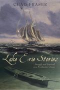 Lake Erie Stories: Struggle And Survival On A Freshwater Ocean