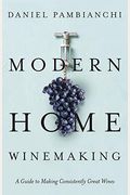 Modern Home Winemaking: A Guide To Making Consistently Great Wines