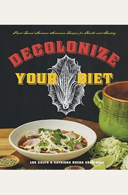 Decolonize Your Diet: Plant-Based Mexican-American Recipes For Health And Healing Decolonize Your Diet: Plant-Based Mexican-American Recipes For Health And Healing