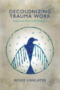 Decolonizing Trauma Work: Indigenous Stories And Strategies