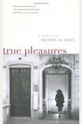 True Pleasures: A Memoir Of Women In Paris