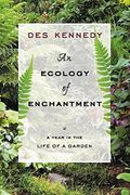An Ecology Of Enchantment: A Year In The Life Of A Garden