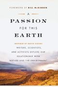 A Passion for This Earth: Writers, Scientists, and Activists Explore Our Relationship with Nature and the Environment