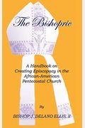 The Bishopric: A Handbook On Creating Episcopacy In The African-American Pentecostal Church