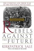 Rebels Against The Future: The Luddites And Their War On The Industrial Revolution: Lessons For The Computer Age