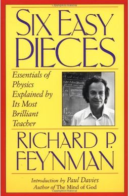 Six Easy Pieces: Essentials Of Physics, Explained By Its Most Brilliant Teacher Six Easy Pieces: Essentials Of Physics, Explained By Its Most Brilliant Teacher