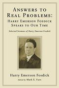 Answers To Real Problems: Harry Emerson Fosdick Speaks To Our Time