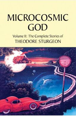 Microcosmic God: Volume Ii: The Complete Stories Of Theodore Sturgeon Microcosmic God: Volume Ii: The Complete Stories Of Theodore Sturgeon