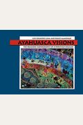 Ayahuasca Visions: The Religious Iconography Of A Peruvian Shaman--Unveiling The Sacred Mysteries Of Ayahuasca