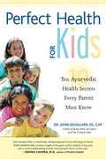 Perfect Health For Kids: Ten Ayurvedic Health Secrets Every Parent Must Know