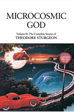 Microcosmic God: Volume Ii: The Complete Stories Of Theodore Sturgeon Microcosmic God: Volume Ii: The Complete Stories Of Theodore Sturgeon
