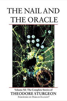 The Nail And The Oracle: Volume Xi: The Complete Stories Of Theodore Sturgeon The Nail And The Oracle: Volume Xi: The Complete Stories Of Theodore Sturgeon