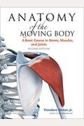 Anatomy Of The Moving Body, Second Edition: A Basic Course In Bones, Muscles, And Joints