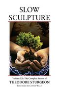 Slow Sculpture: Complete Stories Of Theodore Sturgeon, Volume Xii