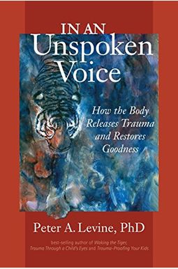 In An Unspoken Voice: How The Body Releases Trauma And Restores Goodness In An Unspoken Voice: How The Body Releases Trauma And Restores Goodness