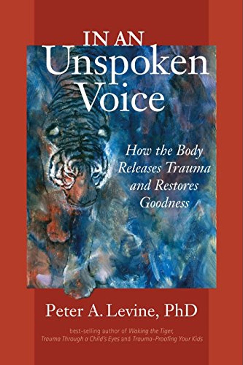 In An Unspoken Voice: How The Body Releases Trauma And Restores Goodness