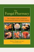The Fungal Pharmacy: The Complete Guide To Medicinal Mushrooms & Lichens Of North America