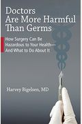 Doctors Are More Harmful Than Germs: How Surgery Can Be Hazardous To Your Health - And What To Do About It