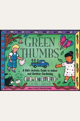 Green Thumbs: A Kid's Activity Guide To Indoor And Outdoor Gardening Green Thumbs: A Kid's Activity Guide To Indoor And Outdoor Gardening