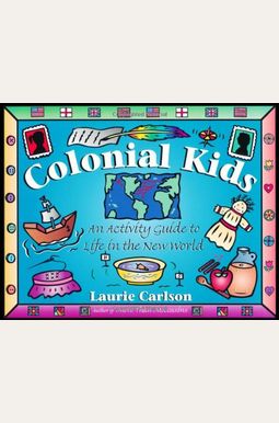 Colonial Kids: An Activity Guide To Life In The New World Colonial Kids: An Activity Guide To Life In The New World
