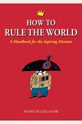 How To Rule The World: A Handbook For The Aspiring Dictator