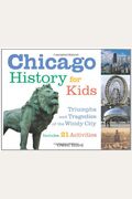 Chicago History For Kids: Triumphs And Tragedies Of The Windy City Includes 21 Activities Volume 21