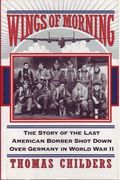 Wings Of Morning: The Story Of The Last American Bomber Shot Down Over Germany In World War Ii