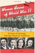 Women Heroes Of World War Ii  Stories Of Espionage Sabotage Resistance And Rescue Women Of Action