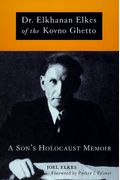 Dr. Elkhanan Elkes Of Kovno Ghetto: A Son's Holocaust Memoir