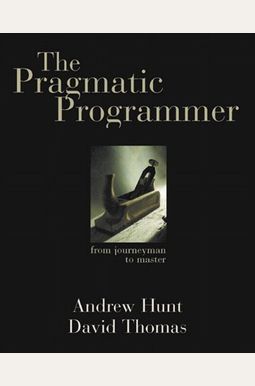 The Pragmatic Programmer: From Journeyman To Master The Pragmatic Programmer: From Journeyman To Master