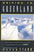 Driving To Greenland: Arctic Travel, Northern Sport, And Other Ventures Into The Heart Of Winter