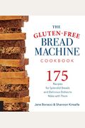 The Gluten-Free Bread Machine Cookbook: 175 Recipes For Splendid Breads And Delicious Dishes To Make With Them