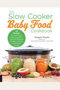 The Slow Cooker Baby Food Cookbook: 125 Recipes For Low-Fuss, High-Nutrition, And All-Natural Purees, Cereals, And Finger Foods