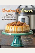 Instantly Sweet: 75 Desserts And Sweet Treats From Your Instant Pot Or Other Electric Pressure Cooker