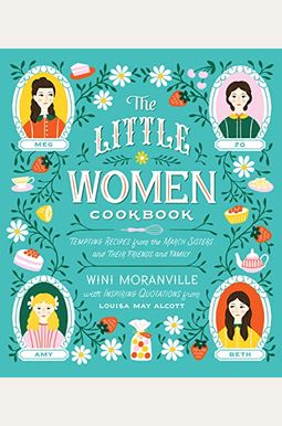 The Little Women Cookbook: Tempting Recipes From The March Sisters And Their Friends And Family The Little Women Cookbook: Tempting Recipes From The March Sisters And Their Friends And Family