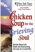Chicken Soup For The Grieving Soul: Stories About Life, Death And Overcoming The Loss Of A Loved One