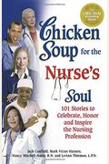 Chicken Soup For The Nurse's Soul: 101 Stories To Celebrate, Honor And Inspire The Nursing Profession (Chicken Soup For The Soul)
